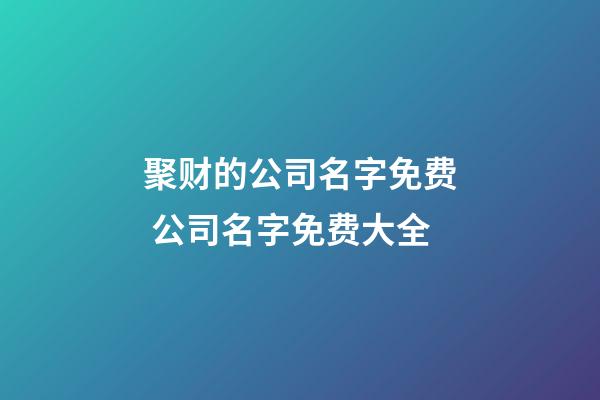 聚财的公司名字免费 公司名字免费大全-第1张-公司起名-玄机派